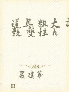 道具 粗大 调教 双性 h