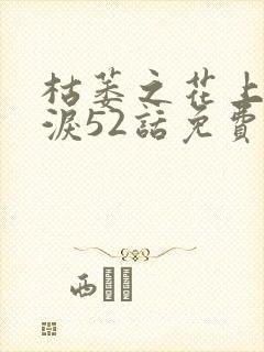 枯萎之花上的眼泪52话免费阅读