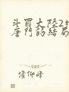 斗罗大陆2绝世唐门的结局