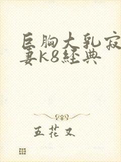 巨胸大乳寂寞人妻k8经典