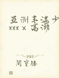 亚洲丰满少妇xxxxⅹ高潮