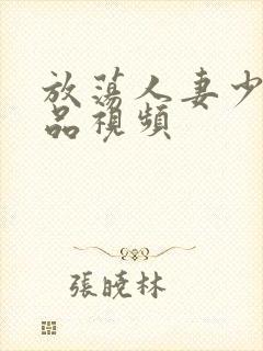 放荡人妻少妇精品视频