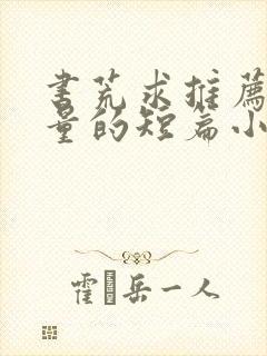 书荒求推荐高质量的短篇小说