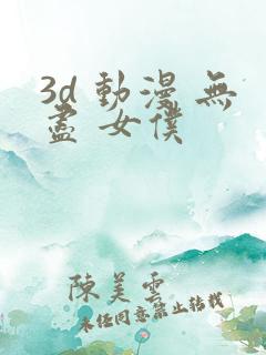 3d 动漫 无尽 女仆