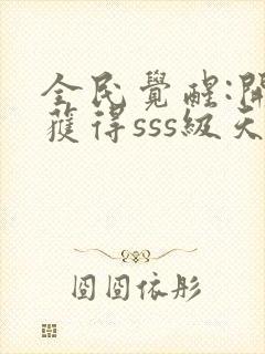 全民觉醒:开局获得sss级天赋下载 全本