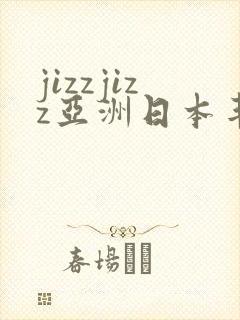 jizzjizz亚洲日本丰满熟妇