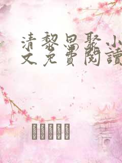 清黎思聚小说全文免费阅读最新章节