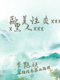 欧美性爽xxxx黑人xxx