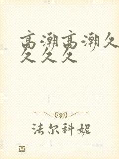 高潮高潮久久久久久久