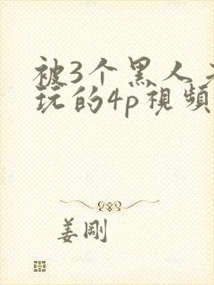 被3个黑人老外玩的4p视频