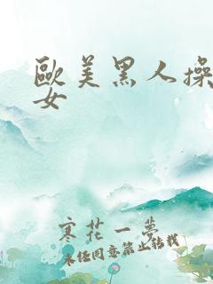 欧美黑人操老妇女