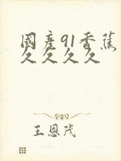 国产91香蕉久久久久久