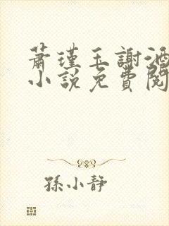 萧瑾玉谢酒儿的小说免费阅读无弹窗