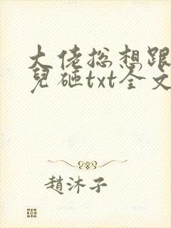 大佬总想跟我抢儿砸txt全文下载