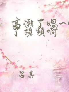 高潮了嗯~喷水了视频啊