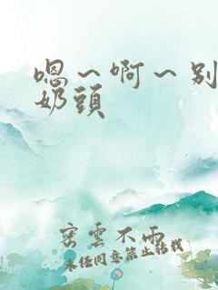 嗯～啊～别揉我奶头