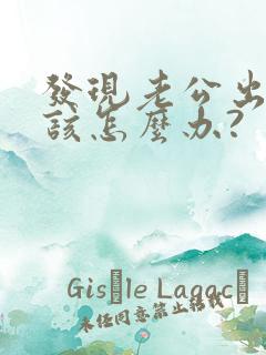 发现老公出轨了该怎么办?