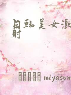 日韩美女激情四射