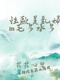 性欧美乱妇com毛多水多