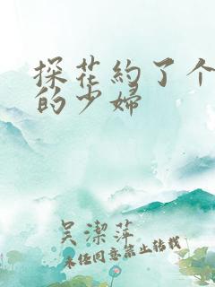 探花约了个漂亮的少妇