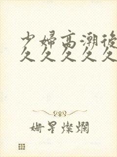 少妇高潮后惨叫久久久久久