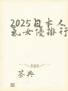 2025日本人气女优排行榜前20