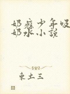 奶瘾少年吸乳妇奶水小说