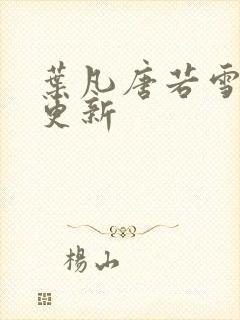 叶凡唐若雪最近更新