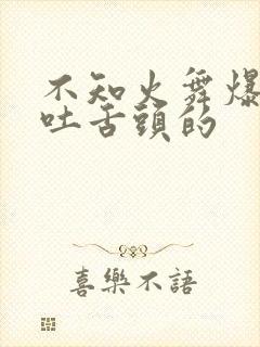 不知火舞爆奶水吐舌头的