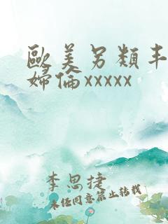 欧美另类丰满熟妇伦xxxxx