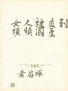 女人被爽到高潮视频国产