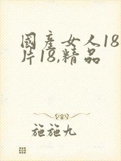 国产女人18毛片18,精品