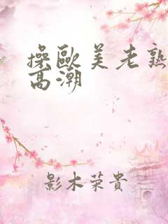 操欧美老熟妇逼高潮