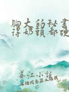 胸大的秘书被揉得奶头都硬了