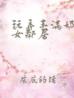 玩弄丰满奶水的女邻居