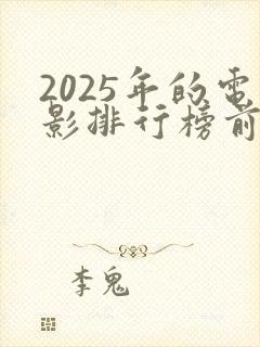 2025年的电影排行榜前十名