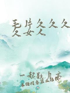 毛片久久久久久久女人