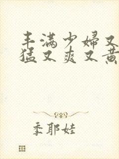 丰满少妇又粗又猛又爽又黄的网站