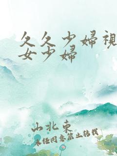 久久少妇视频熟女少妇