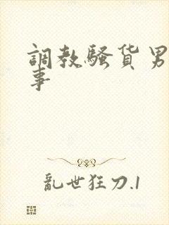 调教骚货男男故事