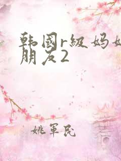 韩国r级妈妈的朋友2