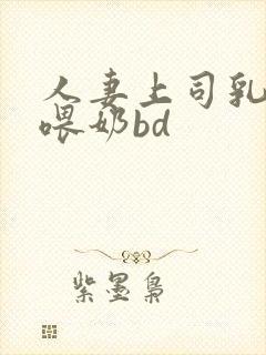 人妻上司乳若妻喂奶bd