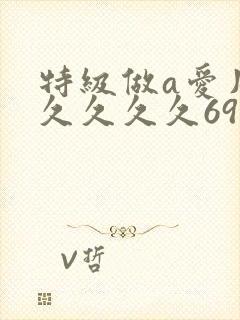 特级做a爱片久久久久久69
