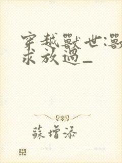 穿越兽世:兽夫求放过_