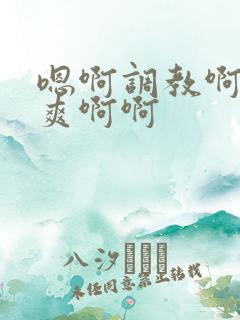 嗯啊调教啊啊好爽啊啊