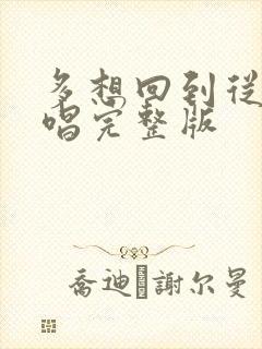 多想回到从前原唱完整版