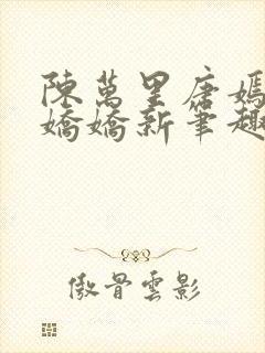 陈万里唐嫣然宋娇娇新笔趣阁小说