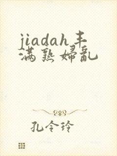 jiadah丰满熟妇乱