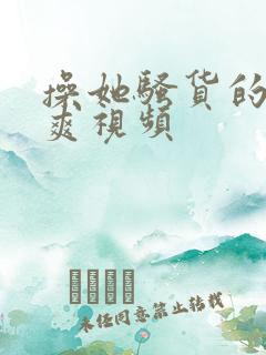 操她骚货的逼逼爽视频