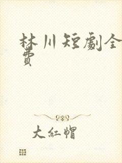 林川短剧全集免费